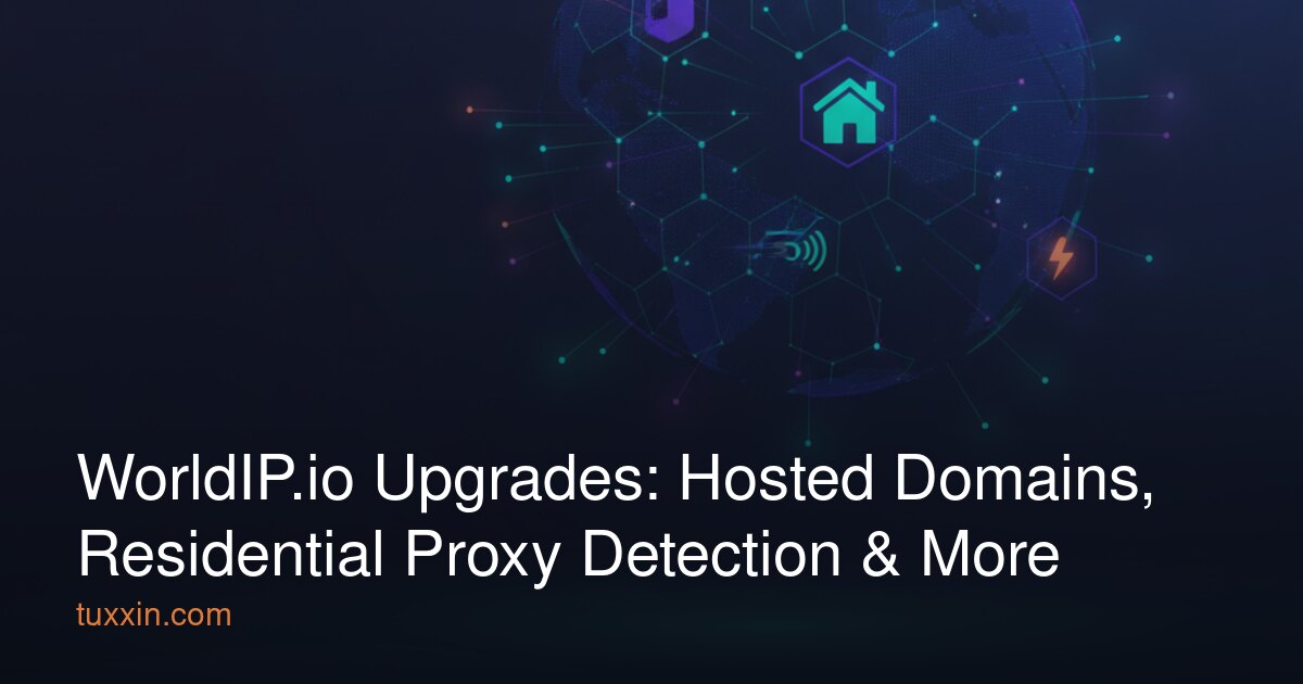 WorldIP.io Upgrades: Hosted Domains, Residential Proxy Detection & More